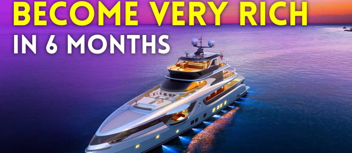 become very rich in 6 months